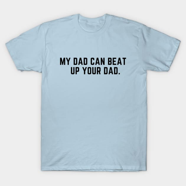 My dad can beat up your dad- funny saying T-Shirt by C-Dogg